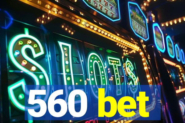560 bet